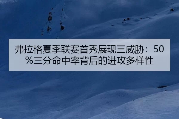 fu-la-ge-xia-ji-lian-sai-shou-xiu-zhan-xian-san-wei-xie-san-fen-ming-zhong-lv-bei-hou-de-jin-gong-duo-yang-xing-3-205.jpg